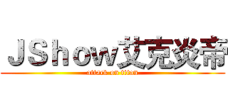 ＪＳｈｏｗ艾克炎帝 (attack on titan)