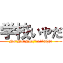 学校いやだ (No！No！No！(*'v`*)b))ﾞ)