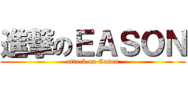 進撃のＥＡＳＯＮ (attack on Eason)