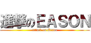 進撃のＥＡＳＯＮ (attack on Eason)
