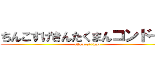 ちんこすげきんたくまんコンドーム (attack of tinpo)