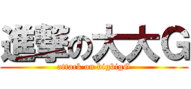 進撃の大大Ｇ (attack on bigbigG)