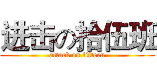 进击の拾伍班 (attack on fifteen)