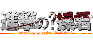 進撃の节操君 (attack on mr festival fuck)