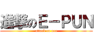 進撃のＥ－ＰＵＮ (attack on aaa)