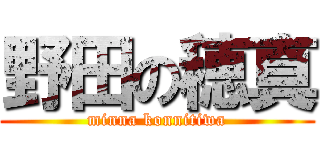 野田の穂真 (minna konnitiwa)