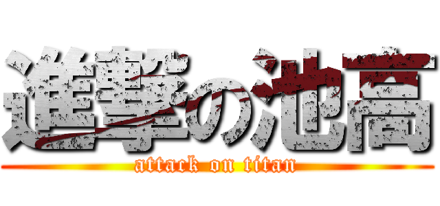 進撃の池高 (attack on titan)