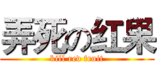 弄死の红果 (kill red fruit)
