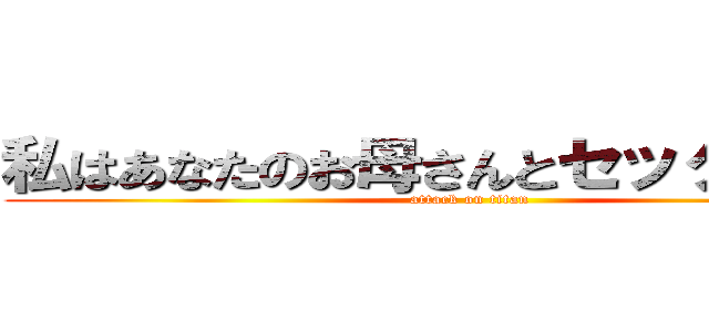 私はあなたのお母さんとセックスします (attack on titan)