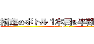指定のボトル１本目を半額にします！ (attack on titan)