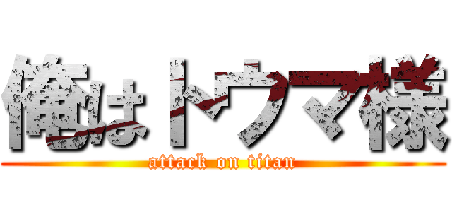 俺はトウマ様 (attack on titan)