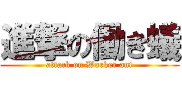 進撃の働き蟻 (attack on Worker ant)