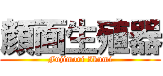 顔面生殖器 (Fujimori Ikumi)