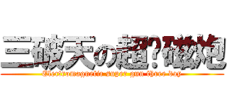 三破天の超电磁炮 (Electromagnetic super gun three day)