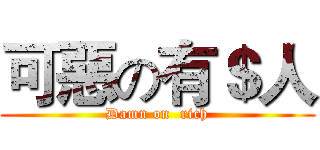 可惡の有＄人 (Damn on  rich)