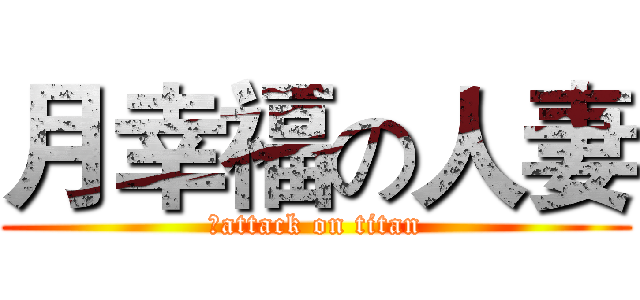 月幸福の人妻 (幸attack on titan)