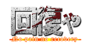 回復や (No pain no recovery)