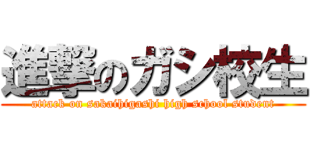 進撃のガシ校生 (attack on sakaihigashi high school student)