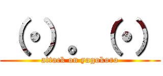 （・）。（・） (attack on yagokoro)