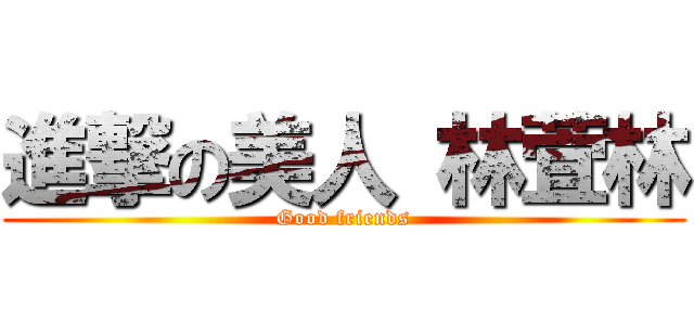 進撃の美人 林萓林 (Good friends)