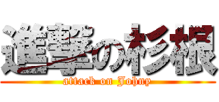 進撃の杉根 (attack on Johny)