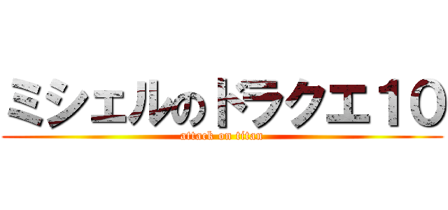 ミシェルのドラクエ１０ (attack on titan)