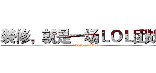 装修，就是一场ＬＯＬ团战！ (attack on titan)