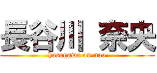 長谷川 奈央 (hasegawa on nao)