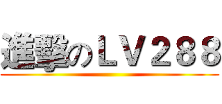 進擊のＬＶ２８８ ()