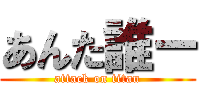 あんた誰ー (attack on titan)