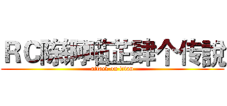 ＲＣ陈锕喵芷肆个传說 (attack on titan)