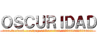 ＯＳＣＵＲＩＤＡＤ (www.facebook.com/pages/Oscuridad/175661072583092?)