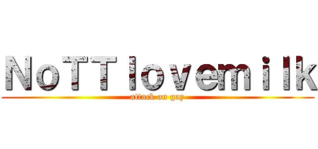 ＮｏＴＴｌｏｖｅｍｉｌｋ (attack on gay)