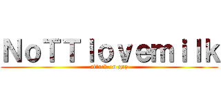 ＮｏＴＴｌｏｖｅｍｉｌｋ (attack on gay)