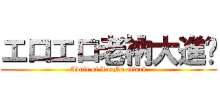エロエロ老衲大進擊 (Adult of LaoNa attack)
