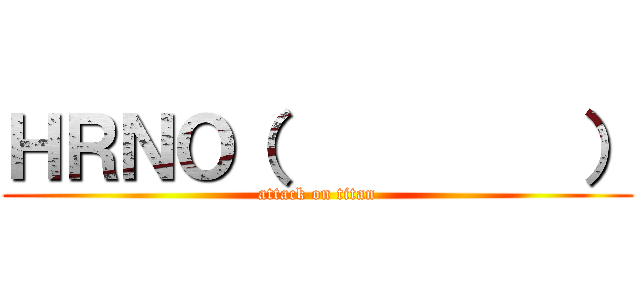 ＨＲＮＯ（         ） (attack on titan)
