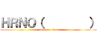 ＨＲＮＯ（         ） (attack on titan)