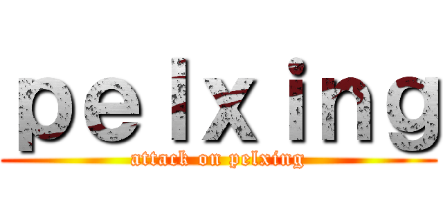 ｐｅｌｘｉｎｇ (attack on pelxing)