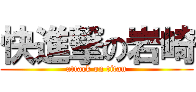 快進撃の岩崎 (attack on titan)