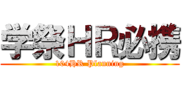 学祭ＨＲ必携 (104HR Planning)