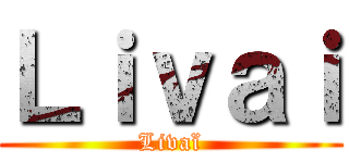 Ｌｉｖａｉ (Livaï)