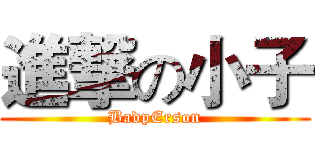 進撃の小子 (BadpErson)