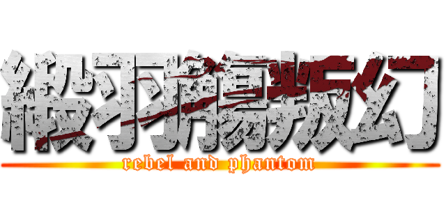 緞羽觴叛幻 (rebel and phantom)