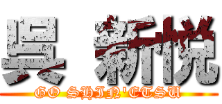 呉 新悦 (GO SHIN'ETSU)