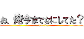 お、俺今までなにしてた？ (attack on titan)