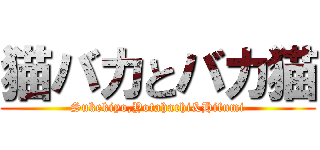 猫バカとバカ猫 (Sukekiyo,Yotahachi&Hifumi)