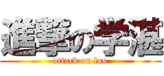 進撃の学湛 (attack on luo)