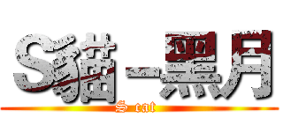 Ｓ貓－黑月 (S cat )