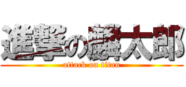 進撃の麟太郎 (attack on titan)
