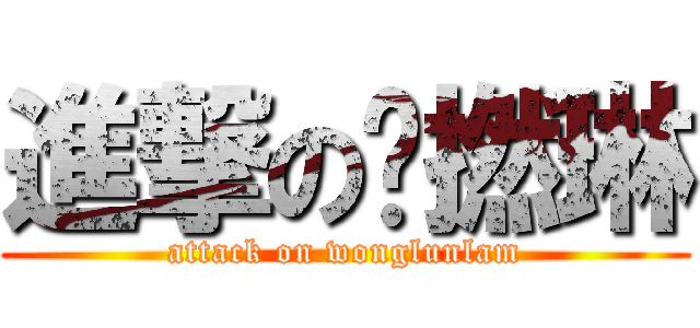 進撃の黃撚琳 (attack on wonglunlam)